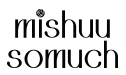 mishuu somuch